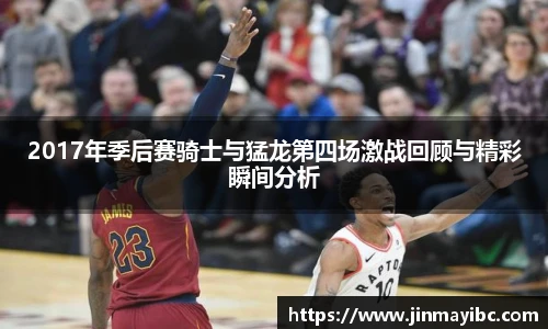 2017年季后赛骑士与猛龙第四场激战回顾与精彩瞬间分析