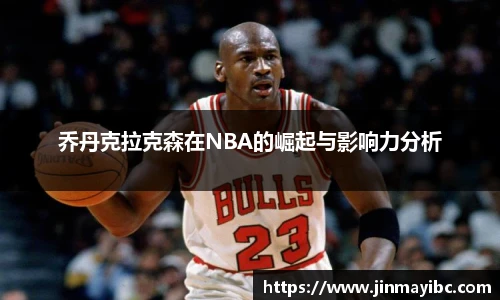 哈哈体育乔丹克拉克森在NBA的崛起与影响力分析