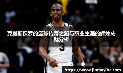 克里斯保罗的篮球传奇之路与职业生涯的辉煌成就分析