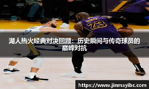 湖人热火经典对决回顾：历史瞬间与传奇球员的巅峰对抗
