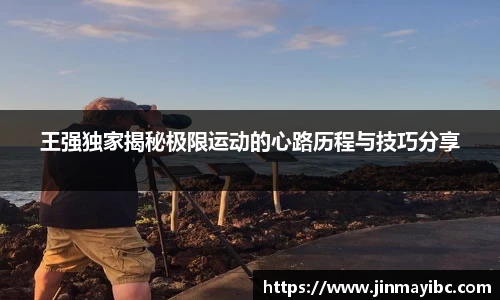 王强独家揭秘极限运动的心路历程与技巧分享