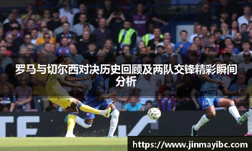 罗马与切尔西对决历史回顾及两队交锋精彩瞬间分析