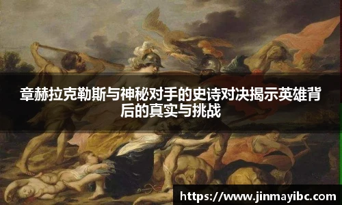 章赫拉克勒斯与神秘对手的史诗对决揭示英雄背后的真实与挑战