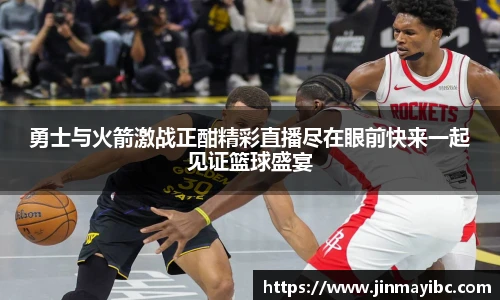 勇士与火箭激战正酣精彩直播尽在眼前快来一起见证篮球盛宴