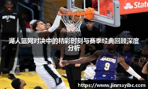 湖人篮网对决中的精彩时刻与赛季经典回顾深度分析