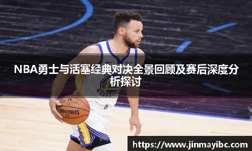 NBA勇士与活塞经典对决全景回顾及赛后深度分析探讨