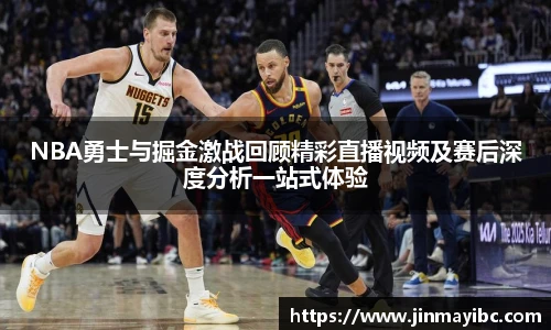 NBA勇士与掘金激战回顾精彩直播视频及赛后深度分析一站式体验