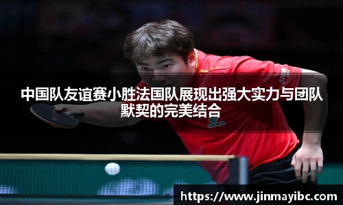 中国队友谊赛小胜法国队展现出强大实力与团队默契的完美结合