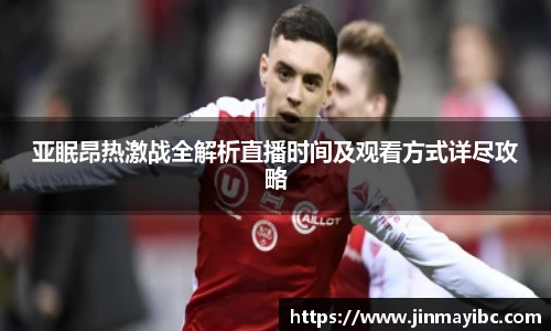 亚眠昂热激战全解析直播时间及观看方式详尽攻略