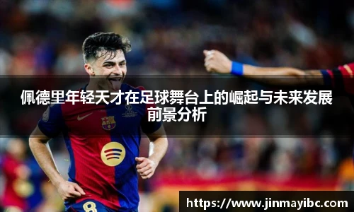 佩德里年轻天才在足球舞台上的崛起与未来发展前景分析