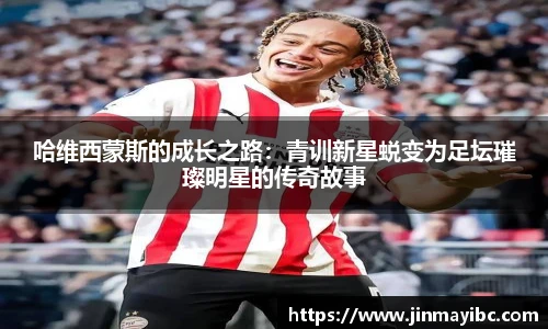哈哈体育哈维西蒙斯的成长之路：青训新星蜕变为足坛璀璨明星的传奇故事
