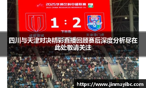 哈哈体育四川与天津对决精彩直播回顾赛后深度分析尽在此处敬请关注