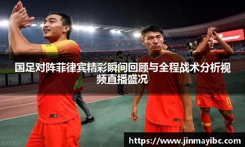 哈哈体育国足对阵菲律宾精彩瞬间回顾与全程战术分析视频直播盛况